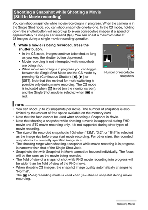 Page 6969Recording Movies
You can shoot snapshots while movie recording is in progress. When the camera is in 
the Single Shot mode, you can shoot snapshots one-by-one. In the CS mode, holding 
down the shutter button will record up to seven consecutive images at a speed of 
approximately 10 images per second (fps). You can shoot a maximum total of 
28 images during a single movie recording operation.
NOTE
• You can shoot up to 28 snapshots per movie. The number of snapshots is also 
limited by the amount of...