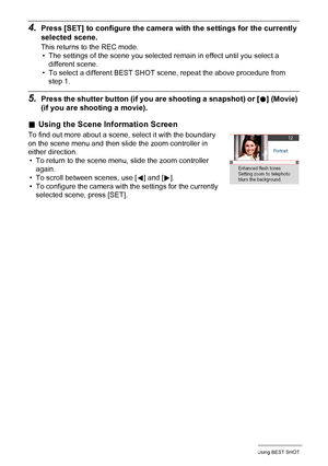 Page 7171Using BEST SHOT
4.Press [SET] to configure the camera with the settings for the currently 
selected scene.
This returns to the REC mode.
• The settings of the scene you selected remain in effect until you select a 
different scene.
• To select a different BEST SHOT scene, repeat the above procedure from 
step 1.
5.Press the shutter button (if you are shooting a snapshot) or [0] (Movie) 
(if you are shooting a movie).
.Using the Scene Information Screen
To find out more about a scene, select it with the...