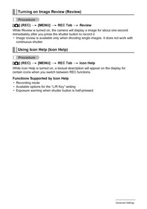 Page 9494Advanced Settings
Procedure
[r] (REC) * [MENU] * REC Tab * Review
While Review is turned on, the camera will display a image for about one second 
immediately after you press the shutter button to record it.
• Image review is available only when shooting single images. It does not work with 
continuous shutter.
Procedure
[r] (REC) * [MENU] * REC Tab * Icon Help
While Icon Help is turned on, a textual description will appear on the display for 
certain icons when you switch between REC functions....