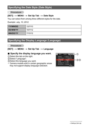 Page 110110Other Settings (Set Up)
Procedure
[SET] * MENU * Set Up Tab * Date Style
You can select from among three different styles for the date.
Example: July, 10, 2012
Procedure
[SET] * MENU * Set Up Tab * Language
.Specify the display language you want.
1Select the tab on the right.
2Select “Language”.
3Select the language you want.
• Camera models sold in certain geographic areas 
may not support display language selection.
Specifying the Date Style (Date Style)
YY/MM/DD12/7/10
DD/MM/YY10/7/12...