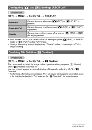 Page 112112Other Settings (Set Up)
Procedure
[SET] * MENU * Set Up Tab * REC/PLAY
• With “Power On/Off”, the camera turns off when you press [r] (REC) in the REC 
mode or [p] (PLAY) in the PLAY mode.
• Change this setting to anything besides “Disable” before connecting to a TV for 
image viewing.
Procedure
[SET] * MENU * Set Up Tab * Ü Disabled
The camera will not start the image delete operation when you press [ ] (Delete) 
while “Ü Disabled” is turned on.
You can protect against accidental deletion of images...