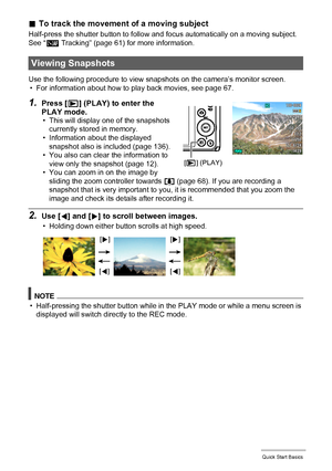 Page 3030Quick Start Basics
.To track the movement of a moving subject
Half-press the shutter button to follow and focus automatically on a moving subject. 
See “Ë Tracking” (page 61) for more information.
Use the following procedure to view snapshots on the camera’s monitor screen.
• For information about how to play back movies, see page 67.
1.Press [p] (PLAY) to enter the 
PLAY mode.
• This will display one of the snapshots 
currently stored in memory.
• Information about the displayed 
snapshot also is...