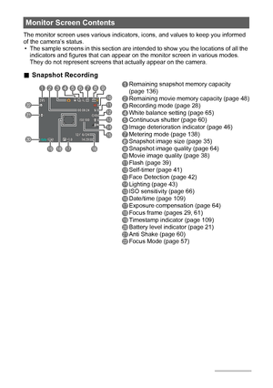 Page 99
The monitor screen uses various indicators, icons, and values to keep you informed 
of the camera’s status.
• The sample screens in this section are intended to show you the locations of all the 
indicators and figures that can appear on the monitor screen in various modes. 
They do not represent screens that actually appear on the camera.
.Snapshot Recording
Monitor Screen Contents
1Remaining snapshot memory capacity 
(page 136)
2Remaining movie memory capacity (page 48)
3Recording mode (page 28)...