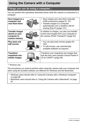 Page 8585Using the Camera with a Computer
Using the Camera with a Computer
You can perform the operations described below while the camera is connected to a 
computer.
*Windows only
The procedures you need to perform when using the camera with your computer and 
when using the bundled software are different for Windows and the Macintosh.
Things you can do using a computer...
Save images to a 
computer and 
view them there• Save images and view them manually 
(USB connection) (pages 87, 97).
• Transfer images to...