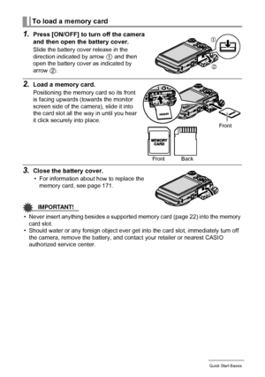 Page 2323Quick Start Basics
1.Press [ON/OFF] to turn off the camera 
and then open the battery cover.
Slide the battery cover release in the 
direction indicated by arrow 
1 and then 
open the battery cover as indicated by 
arrow 
2.
2.Load a memory card.
Positioning the memory card so its front 
is facing upwards (towards the monitor 
screen side of the camera), slide it into 
the card slot all the way in until you hear 
it click securely into place.
3.Close the battery cover.
• For information about how to...