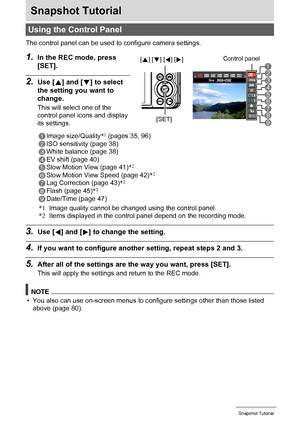 Page 3434Snapshot Tutorial
Snapshot Tutorial
The control panel can be used to configure camera settings.
1.In the REC mode, press 
[SET].
2.Use [8] and [2] to select 
the setting you want to 
change.
This will select one of the 
control panel icons and display 
its settings.
*1Image quality cannot be changed using the control panel.
*2Items displayed in the control panel depend on the recording mode.
3.Use [4] and [6] to change the setting.
4.If you want to configure another setting, repeat steps 2 and 3....