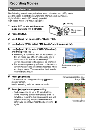 Page 5858Recording Movies
Recording Movies
The following procedure explains how to record a standard (STD) movie.
See the pages indicated below for more information about movies.
High-definition movie (HD movie): page 60
High speed movie (HS movie): page 61
1.In the REC mode, set the movie 
mode switch to ³ (HD/STD).
2.Press [MENU].
3.Use [4] and [6] to select the “Quality” tab.
4.Use [8] and [2] to select “» Quality” and then press [6].
5.Use [8] and [2] to select “STD” (Standard), 
and then press [SET].
•...