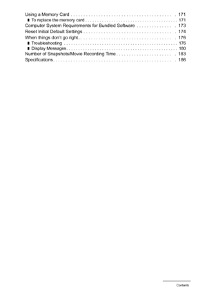 Page 88Contents
Using a Memory Card  . . . . . . . . . . . . . . . . . . . . . . . . . . . . . . . . . . . . . . . .   .  171❚To replace the memory card . . . . . . . . . . . . . . . . . . . . . . . . . . . . . . . . . . . . . . .  171Computer System Requirements for Bundled Software  . . . . . . . . . . . . . .   .  173
Reset Initial Default Settings . . . . . . . . . . . . . . . . . . . . . . . . . . . . . . . . . . .   .  174
When things don’t go right...  . . . . . . . . . . . . . . . . . . . . . . . . . ....