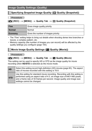 Page 9696Advanced Settings
Procedure
[r] (REC) * [MENU] * Quality Tab * T Quality (Snapshot)
• The “Fine” setting helps to bring out details when shooting dense tree branches or 
leaves, a complex pattern, etc.
• Memory capacity (the number of images you can record) will be affected by the 
quality settings you configure (page 183).
Procedure
[r] (REC) * [MENU] * Quality Tab * » Quality (Movie)
This setting can be used to specify HD or STD as the image quality for movie 
recording when HD/STD is selected as the...