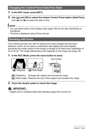 Page 3636Snapshot Tutorial
1.In the REC mode, press [SET].
2.Use [8] and [2] to select the bottom Control Panel option (Date/Time).
Use [4] and [6] to select the date or time.
NOTE
• You can select either of two display style (page 100) for the date: Month/Day or 
Day/Month.
• The time is displayed using 24-hour format.
Your camera provides you with 3X optical zoom (that changes the lens focal 
distance), which can be used in combination with digital zoom (that digitally 
processes the center portion of the...