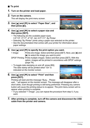 Page 7373Printing
.To print
1.Turn on the printer and load paper.
2.Turn on the camera.
This will display the print menu screen.
3.Use [8] and [2] to select “Paper Size”, and 
then press [6].
4.Use [8] and [2] to select a paper size and 
then press [SET].
• The following are the available paper sizes.
3.5x5, 5x7, 4x6, A4, 8.5x11, By Printer
• Selecting “By Printer” prints using a paper size selected on the printer.
• See the documentation that comes with your printer for information about 
paper settings.
5.Use...