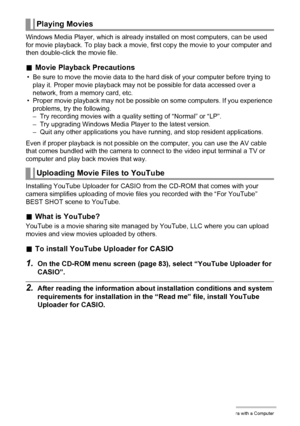 Page 8484Using the Camera with a Computer
Windows Media Player, which is already installed on most computers, can be used 
for movie playback. To play back a movie, first copy the movie to your computer and 
then double-click the movie file.
.Movie Playback Precautions
• Be sure to move the movie data to the hard disk of your computer before trying to 
play it. Proper movie playback may not be possible for data accessed over a 
network, from a memory card, etc.
• Proper movie playback may not be possible on...