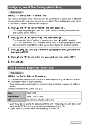 Page 9999Other Settings (Set Up)
Procedure
[MENU] * Set Up Tab * World Time
You can use the World Time screen to view the current time in a zone that is different 
from your Home City when you go on a trip, etc. World Time displays the current time 
in 162 cities in 32 time zones around the globe.
1.Use [8] and [2] to select “World” and then press [6].
• To change the geographic area and city for the time where you normally use 
the camera, select “Home”.
2.Use [8] and [2] to select “City” and then press [6].
•...