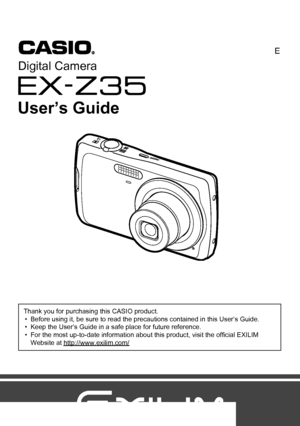 Page 11
E
Thank you for purchasing this CASIO product.
• Before using it, be sure to read the precautions contained in this User’s Guide.
• Keep the User’s Guide in a safe place for future reference.
• For the most up-to-date information about this product, visit the official EXILIM 
Website at http://www.exilim.com/
Digital Camera
User’s Guide
Downloaded From camera-usermanual.com Casio Manuals 