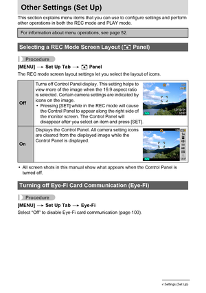 Page 105105Other Settings (Set Up)
Other Settings (Set Up)
This section explains menu items that you can use to configure settings and perform 
other operations in both the REC mode and PLAY mode.
Procedure
[MENU] * Set Up Tab * R Panel
The REC mode screen layout settings let you select the layout of icons.
• All screen shots in this manual show what appears when the Control Panel is 
turned off.
Procedure
[MENU] * Set Up Tab * Eye-Fi
Select “Off” to disable Eye-Fi card communication (page 100).
For information...