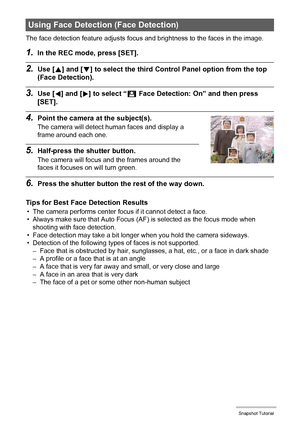 Page 3535Snapshot Tutorial
The face detection feature adjusts focus and brightness to the faces in the image.
1.In the REC mode, press [SET].
2.Use [8] and [2] to select the third Control Panel option from the top 
(Face Detection).
3.Use [4] and [6] to select “G Face Detection: On” and then press 
[SET].
4.Point the camera at the subject(s).
The camera will detect human faces and display a 
frame around each one.
5.Half-press the shutter button.
The camera will focus and the frames around the 
faces it focuses...