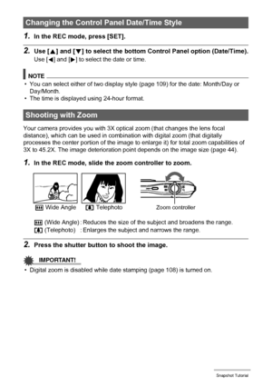 Page 4242Snapshot Tutorial
1.In the REC mode, press [SET].
2.Use [8] and [2] to select the bottom Control Panel option (Date/Time).
Use [4] and [6] to select the date or time.
NOTE
• You can select either of two display style (page 109) for the date: Month/Day or 
Day/Month.
• The time is displayed using 24-hour format.
Your camera provides you with 3X optical zoom (that changes the lens focal 
distance), which can be used in combination with digital zoom (that digitally 
processes the center portion of the...