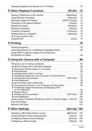 Page 66Contents
Viewing Snapshots and Movies on a TV Screen . . . . . . . . . . . . . . . . . . . .   . .  70
❚❙Other Playback Functions  (PLAY) 72
Playing a Slideshow on the Camera  . . . . . . . . . . . . . . . . . . . . (Slideshow)  . .  72
Using Red Eye Correction   . . . . . . . . . . . . . . . . . . . . . . . . . . . .  (Red Eye)  . .  73
Selecting Images for Printing   . . . . . . . . . . . . . . . . . . . . .  (DPOF Printing)  . .  73
Protecting a File Against Deletion . . . . . . . . . . . . . . . . ....