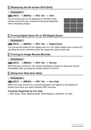 Page 6262Advanced Settings
Procedure
[r] (REC) * [MENU] * REC Tab * Grid
The on-screen grid can be displayed on the REC mode 
monitor screen for easy vertical and horizontal alignment 
when composing images.
Procedure
[r] (REC) * [MENU] * REC Tab * Digital Zoom
You can use this setting to turn digital zoom on or off. When digital zoom is turned off, 
operating the zoom controller zooms the image with optical zoom only.
Procedure
[r] (REC) * [MENU] * REC Tab * Review
While Review is turned on, the camera will...