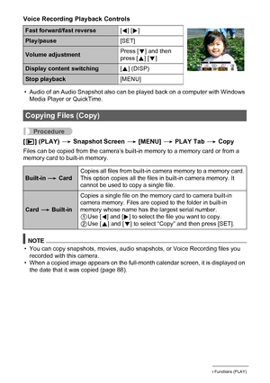 Page 106106Other Playback Functions (PLAY)
Voice Recording Playback Controls
• Audio of an Audio Snapshot also can be played back on a computer with Windows 
Media Player or QuickTime.
Procedure
[p] (PLAY) * Snapshot Screen * [MENU] * PLAY Tab * Copy
Files can be copied from the camera’s built-in memory to a memory card or from a 
memory card to built-in memory.
NOTE
• You can copy snapshots, movies, audio snapshots, or Voice Recording files you 
recorded with this camera.
• When a copied image appears on the...