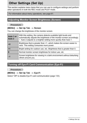 Page 138138Other Settings (Set Up)
Other Settings (Set Up)
This section explains menu items that you can use to configure settings and perform 
other operations in both the REC mode and PLAY mode.
Procedure
[MENU] * Set Up Tab * Screen
You can change the brightness of the monitor screen.
Procedure
[MENU] * Set Up Tab * Eye-Fi
Select “Off” to disable Eye-Fi card communication (page 133).
For information about menu operations, see page 61.
Adjusting Monitor Screen Brightness (Screen)
Auto 1 or 
Auto 2With this...