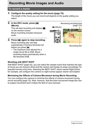 Page 4747Recording Movie Images and Audio
Recording Movie Images and Audio
1.Configure the quality setting for the movie (page 79).
The length of the movie you can record will depend on the quality setting you 
select.
2.In the REC mode, press [0] 
(Movie).
This will start recording and display Y 
on the monitor screen.
Movie recording includes monaural 
audio.
3.Press [0] again to stop recording.
Movie recording also will stop 
automatically if memory becomes full 
before you press [0].
• The maximum size...