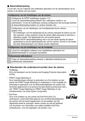 Page 119119Afdrukken
.Datumafstempeling
U kunt één van de volgende drie methoden gebruiken om de opnamedatum op te 
nemen in de afdruk van een beeld.
.Standaarden die ondersteund worden door de camera
• PictBridge
Dit is de standaard van de Camera and Imaging Products Association 
(CIPA).
• PRINT Image Matching III
Door beeldmontage software te gebruiken en af te drukken op een 
printer die PRINT Image Matching III ondersteunt, is het mogelijk om 
informatie te gebruiken over de filmomstandigheden die samen met...