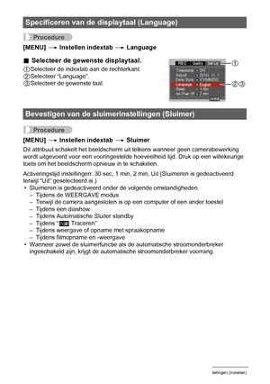 Page 145145Andere instellingen (Instellen)
Procedure
[MENU] * Instellen indextab * Language
Procedure
[MENU] * Instellen indextab * Sluimer
Dit attribuut schakelt het beeldscherm uit telkens wanneer geen camerabewerking 
wordt uitgevoerd voor een vooringestelde hoeveelheid tijd. Druk op een willekeurige 
toets om het beeldscherm opnieuw in te schakelen.
Activeringstijd instellingen: 30 sec, 1 min, 2 min, Uit (Sluimeren is gedeactiveerd 
terwijl “Uit” geselecteerd is.)
• Sluimeren is gedeactiveerd onder de...