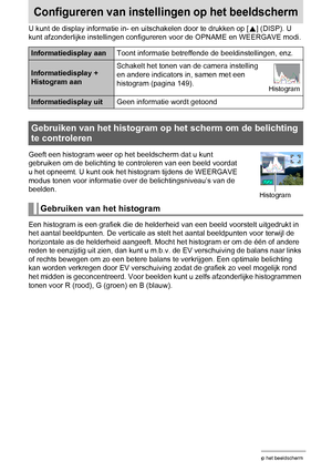 Page 149149Configureren van instellingen op het beeldscherm
Configureren van instellingen op het beeldscherm
U kunt de display informatie in- en uitschakelen door te drukken op [8] (DISP). U 
kunt afzonderlijke instellingen configureren voor de OPNAME en WEERGAVE modi.
Geeft een histogram weer op het beeldscherm dat u kunt 
gebruiken om de belichting te controleren van een beeld voordat 
u het opneemt. U kunt ook het histogram tijdens de WEERGAVE 
modus tonen voor informatie over de belichtingsniveau’s van de...