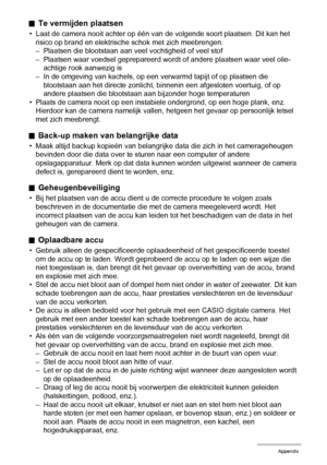 Page 153153Appendix
.Te vermijden plaatsen
• Laat de camera nooit achter op één van de volgende soort plaatsen. Dit kan het 
risico op brand en elektrische schok met zich meebrengen.
– Plaatsen die blootstaan aan veel vochtigheid of veel stof
– Plaatsen waar voedsel geprepareerd wordt of andere plaatsen waar veel olie-
achtige rook aanwezig is
– In de omgeving van kachels, op een verwarmd tapijt of op plaatsen die 
blootstaan aan het directe zonlicht, binnenin een afgesloten voertuig, of op 
andere plaatsen die...