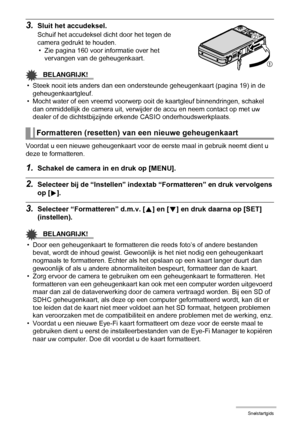 Page 2020Snelstartgids
3.Sluit het accudeksel.
Schuif het accudeksel dicht door het tegen de 
camera gedrukt te houden.
• Zie pagina 160 voor informatie over het 
vervangen van de geheugenkaart.
BELANGRIJK!
• Steek nooit iets anders dan een ondersteunde geheugenkaart (pagina 19) in de 
geheugenkaartgleuf.
• Mocht water of een vreemd voorwerp ooit de kaartgleuf binnendringen, schakel 
dan onmiddellijk de camera uit, verwijder de accu en neem contact op met uw 
dealer of de dichtstbijzijnde erkende CASIO...