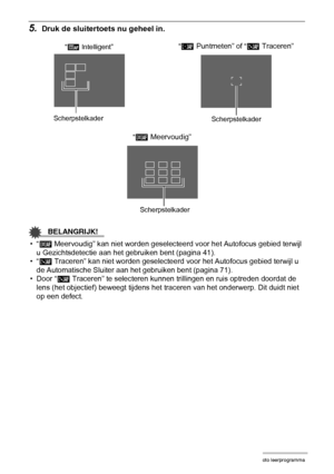 Page 3838Foto leerprogramma
5.Druk de sluitertoets nu geheel in.
BELANGRIJK!
•“È Meervoudig” kan niet worden geselecteerd voor het Autofocus gebied terwijl 
u Gezichtsdetectie aan het gebruiken bent (pagina 41).
•“Ë
 Traceren” kan niet worden geselecteerd voor het Autofocus gebied terwijl u 
de Automatische Sluiter aan het gebruiken bent (pagina 71).
•Door “Ë
 Traceren” te selecteren kunnen trillingen en ruis optreden doordat de 
lens (het objectief) beweegt tijdens het traceren van het onderwerp. Dit duidt...