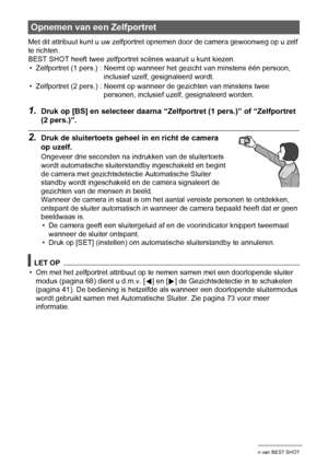 Page 6060Gebruiken van BEST SHOT
Met dit attribuut kunt u uw zelfportret opnemen door de camera gewoonweg op u zelf 
te richten.
BEST SHOT heeft twee zelfportret scènes waaruit u kunt kiezen.
1.Druk op [BS] en selecteer daarna “Zelfportret (1 pers.)” of “Zelfportret 
(2 pers.)”.
2.Druk de sluitertoets geheel in en richt de camera 
op uzelf.
Ongeveer drie seconden na indrukken van de sluitertoets 
wordt automatische sluiterstandby ingeschakeld en begint 
de camera met gezichtsdetectie Automatische Sluiter...