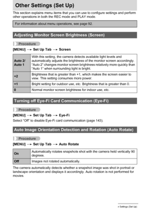 Page 148
148Other Settings (Set Up)
Other Settings (Set Up)
This section explains menu items that you can use to configure settings and perform 
other operations in both the REC mode and PLAY mode.
Procedure
[MENU]  * Set Up Tab  * Screen
Procedure
[MENU]  * Set Up Tab  * Eye-Fi
Select “Off” to disable Eye-Fi card communication (page 143).
Procedure
[MENU]  * Set Up Tab  * Auto Rotate
The camera automatically detects whether a snapshot image was shot in portrait or 
landscape orientation and displays it accord...