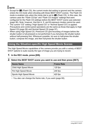 Page 90
90Using BEST SHOT
NOTE
• Except for C (Flash CS), the current mode dial setting is ignored and the camera 
enters the CS mode when shooting with these BEST SHOT scenes. The Flash CS 
mode is enabled only when the mode dial is set to 
C (Flash CS). In this case, the 
camera uses the “Flash CS fps” and “Flash CS Images” settings that were 
configured for the Flash CS settings before the BEST SHOT scene was selected 
(page 56). Note, however, that the A, S, and M exposure modes cannot be used.
• The...