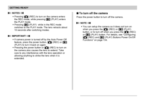 Page 43GETTING READY
43
 NOTES 
Pressing [] (REC) to turn on the camera enters
the REC mode, while pressing [] (PLAY) enters
the PLAY mode.
Pressing [
] (PLAY)  while in the REC mode
switches to the PLAY mode. The lens retracts about
10 seconds after switching modes.
 IMPORTANT! 
If camera power is turned off by the Auto Power Off
feature, press the power button, [] (REC) or []
(PLAY) to turn it back on again.
Pressing the power button or [
] (REC) to turn on
the camera also causes the lens to extend. Take...