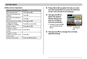 Page 46GETTING READY
46
Menu Screen Operations
When you want to do this:
Move between tabs
Move from the tab to the
settings
Move from the settings to
the tab
Move between the settings
Display the options
available for a setting
Select an option
Register an option
selection and exit the menu
screen
Register an option
selection and return to the
menu screen
Exit the menu screen
Do this:
Press [] and [].
Press [].
Press [].
Press [] and [].
Press [] or press [SET].
Press [] and [].
Press [SET].
Press...