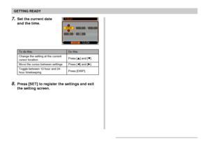 Page 50GETTING READY
50
8.Press [SET] to register the settings and exit
the setting screen.
To do this:
Change the setting at the current
cursor location
Move the cursor between settings
Toggle between 12-hour and 24-
hour timekeeping
Do this:
Press [] and [].
Press [] and [].
Press [DISP].
7.Set the current date
and the time.
Downloaded From camera-usermanual.com Casio Manuals 