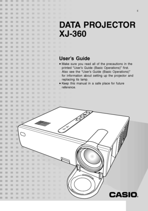 Page 1DATA PROJECTOR 
XJ-360
User’s Guide
•Make sure you read all of the precautions in the 
printed “User’s Guide (Basic Operations)” first. 
Also see the “User’s Guide (Basic Operations)” 
for information about setting up the projector and 
replacing its lamp.
•Keep this manual in a safe place for future 
reference.
E
Downloaded From projector-manual.com Casio Manuals 