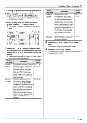 Page 103Using the Pattern Sequencer
E-101
1.While the pattern sequencer screen is 
displayed, press the C-6 (RECORD) button.
 The button will start to flash and the Digital Keyboard 
will enter record standby.
2.While holding down the R-13 (FUNCTION) 
button, press the C-17 (MENU) button.
 This displays a rec menu screen like the one shown 
below.
3.Use the R-17 (t, y) buttons to select one of 
the items described in the table below and then 
use the dial or R-14 
(–, +) buttons to change the 
setting.
 The...