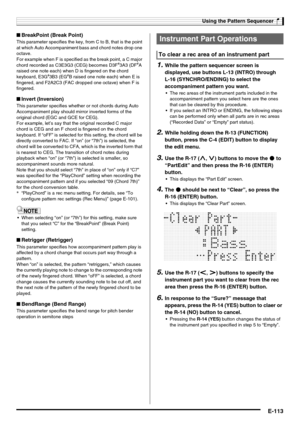 Page 115Using the Pattern Sequencer
E-113
■BreakPoint (Break Point)
This parameter specifies the key, from C to B, that is the point 
at which Auto Accompaniment bass and chord notes drop one 
octave.
For example when F is specified as the break point, a C major 
chord recorded as C3E3G3 (CEG) becomes D3F
#3A3 (DF#A 
raised one note each) when D is fingered on the chord 
keyboard, E3G
#3B3 (EG#B raised one note each) when E is 
fingered, and F2A2C3 (FAC dropped one octave) when F is 
fingered.
■Invert...
