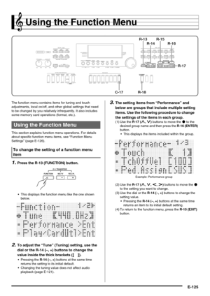 Page 127E-125
Using the Function Menu
The function menu contains items for tuning and touch 
adjustments, local on/off, and other global settings that need 
to be changed by you relatively infrequently. It also includes 
some memory card operations (format, etc.).
This section explains function menu operations. For details 
about specific function menu items, see “Function Menu 
Settings” (page E-126).
1.Press the R-13 (FUNCTION) button.
 This displays the function menu like the one shown 
below.
2.To adjust the...