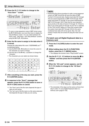 Page 136Using a Memory Card
E-134
5.Press the R-17 (y) button to change to the 
“Xxxx Save”*1 screen.
 To save a song sequencer song in SMF format, press 
the R-17 (y) button one more time here to display the 
“Seq SmfSave” screen. You can switch between the 
“Xxxx Load”, “Seq Save”, and “Seq SmfSave” screens 
using the R-17 (t, y) buttons.
6.Enter the file name to assign to the data when it 
is stored.
Change the initial default file name “USERNAME.xxx”*2 
as described below.
 The characters you can select are...