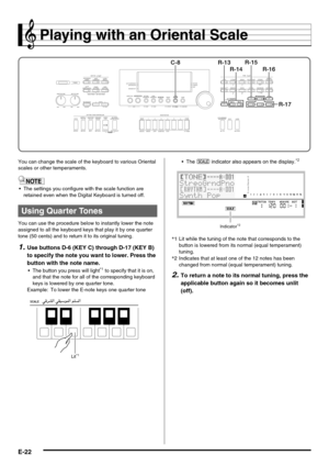 Page 24E-22
Playing with an Oriental Scale
You can change the scale of the keyboard to various Oriental 
scales or other temperaments.
 The settings you configure with the scale function are 
retained even when the Digital Keyboard is turned off.
You can use the procedure below to instantly lower the note 
assigned to all the keyboard keys that play it by one quarter 
tone (50 cents) and to return it to its original tuning.
1.Use buttons D-6 (KEY C) through D-17 (KEY B) 
to specify the note you want to lower....