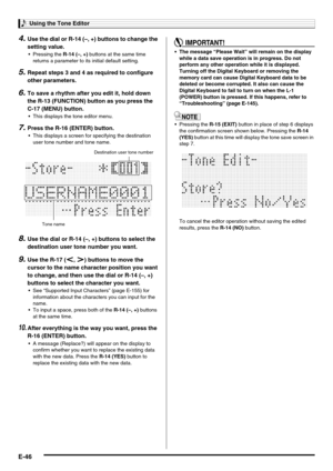 Page 48Using the Tone Editor
E-46
4.Use the dial or R-14 (–, +) buttons to change the 
setting value.
 Pressing the R-14 (–, +) buttons at the same time 
returns a parameter to its initial default setting.
5.Repeat steps 3 and 4 as required to configure 
other parameters.
6.To save a rhythm after you edit it, hold down 
the R-13 (FUNCTION) button as you press the 
C-17 (MENU) button.
 This displays the tone editor menu.
7.Press the R-16 (ENTER) button.
 This displays a screen for specifying the destination...