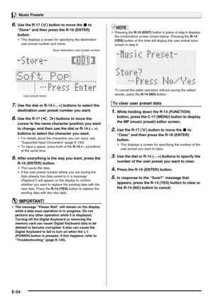 Page 56Music Presets
E-54
6.Use the R-17 (y) button to move the 0 to 
“Store” and then press the R-16 (ENTER) 
button.
 This displays a screen for specifying the destination 
user preset number and name.
7.Use the dial or R-14 (–, +) buttons to select the 
destination user preset number you want.
8.Use the R-17 (u, i) buttons to move the 
cursor to the name character position you want 
to change, and then use the dial or R-14 (–, +) 
buttons to select the character you want.
 For details about the characters...