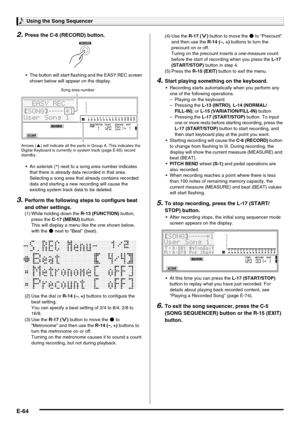 Page 66Using the Song Sequencer
E-64
2.Press the C-6 (RECORD) button.
 The button will start flashing and the EASY REC screen 
shown below will appear on the display.
 An asterisk (*) next to a song area number indicates 
that there is already data recorded in that area. 
Selecting a song area that already contains recorded 
data and starting a new recording will cause the 
existing system track data to be deleted.
3.Perform the following steps to configure beat 
and other settings.
4.Start playing something on...