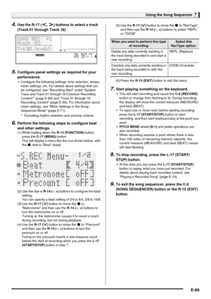 Page 71Using the Song Sequencer
E-69
4.Use the R-17 (u, i) buttons to select a track 
(Track 01 through Track 16).
5.Configure panel settings as required for your 
performance.
 Configure the following settings: tone selection, tempo, 
mixer settings, etc. For details about settings that can 
be configured, see “Recording Start” under “System 
Track and Track 01 through 16 Common Recording 
Content”
* (page E-66) and “Track 01 through 16 
Recording Content” (page E-66). For information about 
mixer settings,...