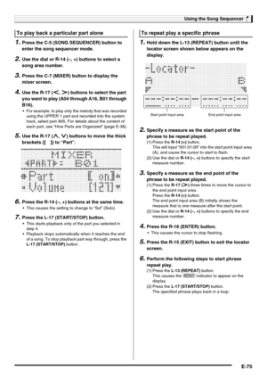 Page 77Using the Song Sequencer
E-75
1.Press the C-5 (SONG SEQUENCER) button to 
enter the song sequencer mode.
2.Use the dial or R-14 (–, +) buttons to select a 
song area number.
3.Press the C-7 (MIXER) button to display the 
mixer screen.
4.Use the R-17 (u, i) buttons to select the part 
you want to play (A04 through A16, B01 through 
B16).
 For example, to play only the melody that was recorded 
using the UPPER 1 part and recorded into the system 
track, select part A05. For details about the content of...