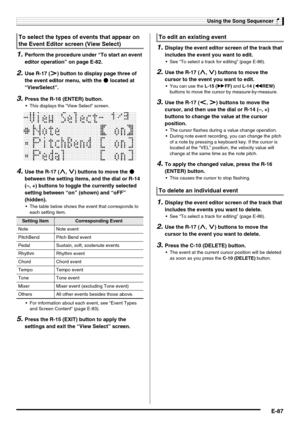 Page 89Using the Song Sequencer
E-87
1.Perform the procedure under “To start an event 
editor operation” on page E-82.
2.Use R-17 (i) button to display page three of 
the event editor menu, with the 0 located at 
“ViewSelect”.
3.Press the R-16 (ENTER) button.
 This displays the “View Select” screen.
4.Use the R-17 (t, y) buttons to move the 0 
between the setting items, and the dial or R-14 
(–, +) buttons to toggle the currently selected 
setting between “on” (shown) and “oFF” 
(hidden).
 The table below shows...